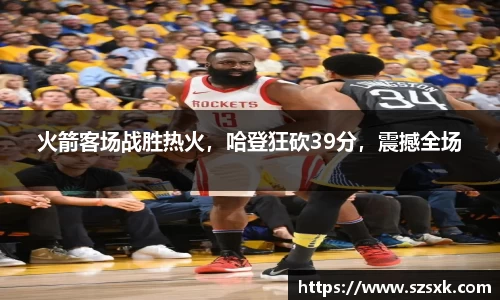 火箭客场战胜热火，哈登狂砍39分，震撼全场