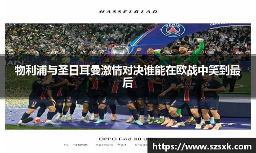 物利浦与圣日耳曼激情对决谁能在欧战中笑到最后