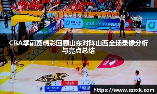 CBA季前赛精彩回顾山东对阵山西全场录像分析与亮点总结