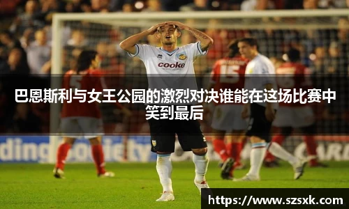 巴恩斯利与女王公园的激烈对决谁能在这场比赛中笑到最后