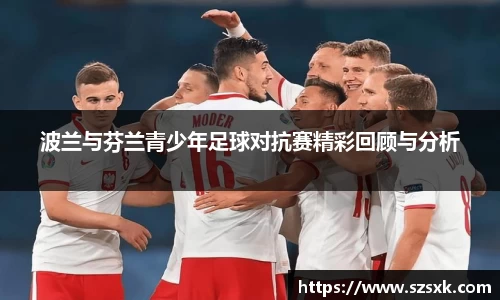 波兰与芬兰青少年足球对抗赛精彩回顾与分析