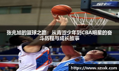 张兆旭的篮球之路：从青涩少年到CBA明星的奋斗历程与成长故事