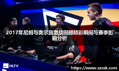 2017年尼姆与奥尔良激战回顾精彩瞬间与赛季影响分析